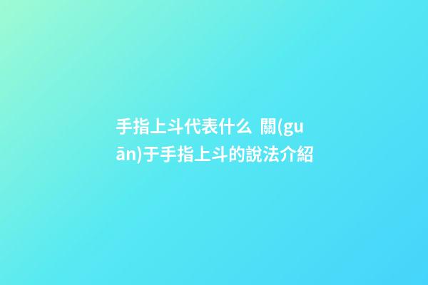 手指上斗代表什么  關(guān)于手指上斗的說法介紹